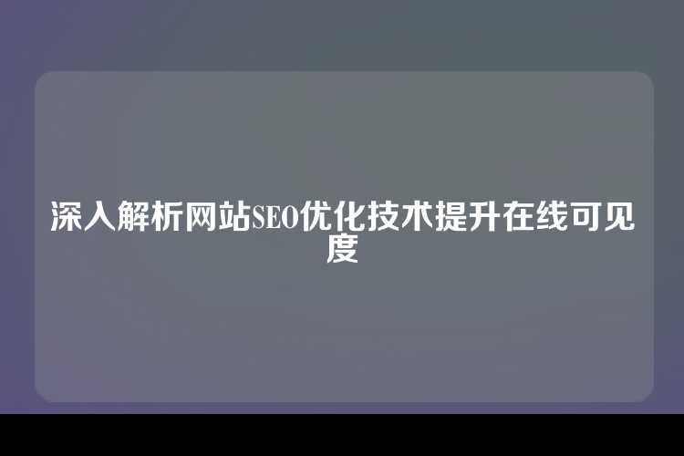 深入解析网站SEO优化技术提升在线可见度