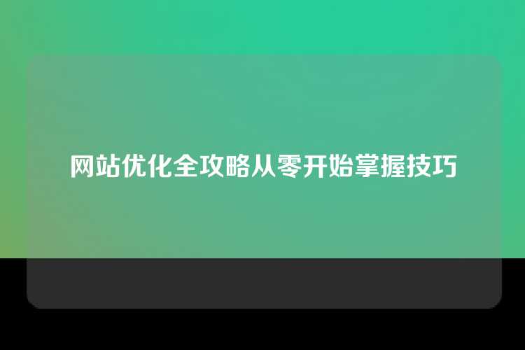 网站优化全攻略从零开始掌握技巧