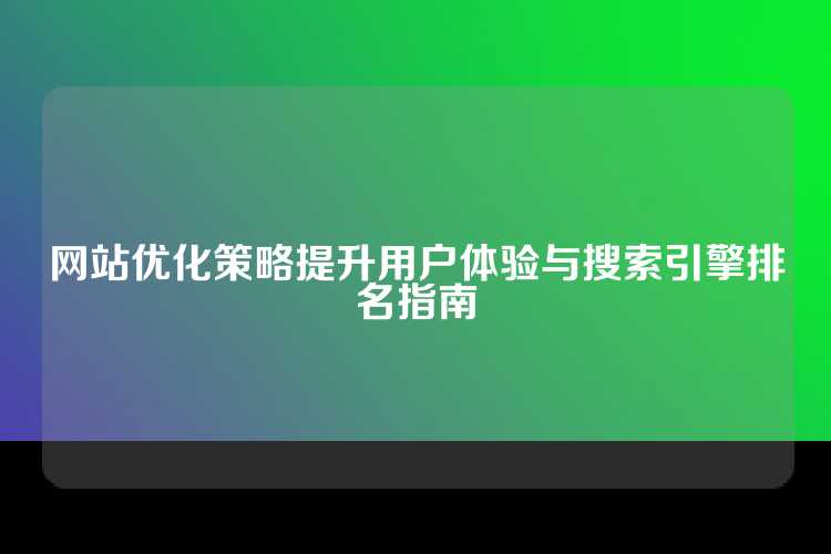 网站优化策略提升用户体验与搜索引擎排名指南