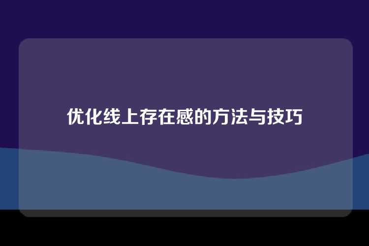 优化线上存在感的方法与技巧