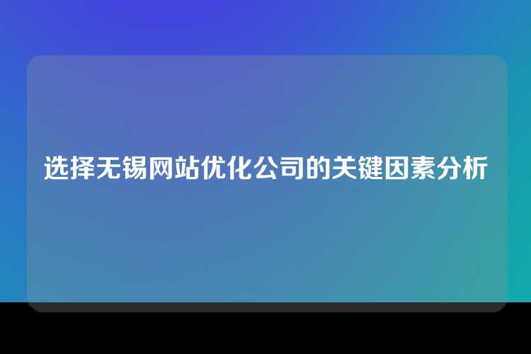选择无锡网站优化公司的关键因素分析