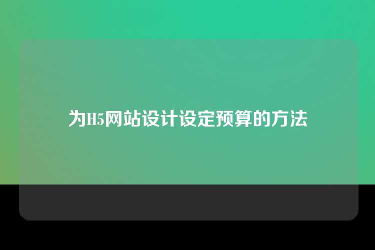 为H5网站设计设定预算的方法