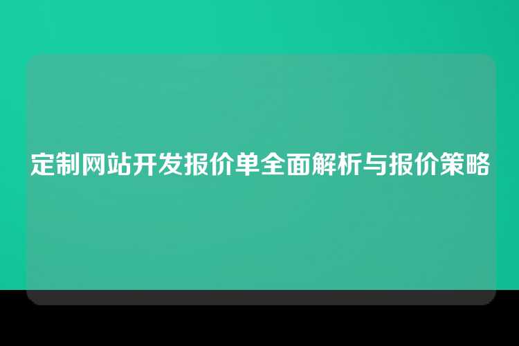 定制网站开发报价单全面解析与报价策略