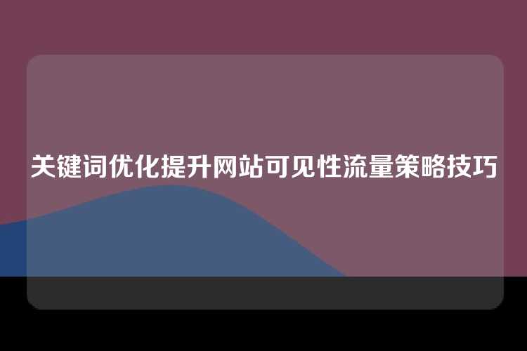 关键词优化提升网站可见性流量策略技巧
