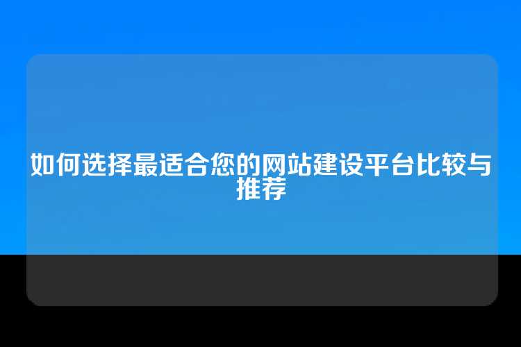 如何选择最适合您的网站建设平台比较与推荐