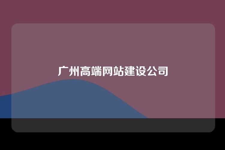 广州高端网站建设公司