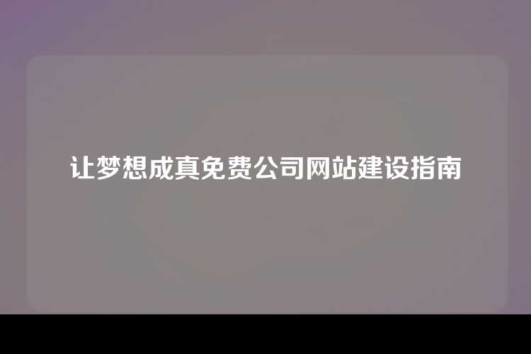 让梦想成真免费公司网站建设指南