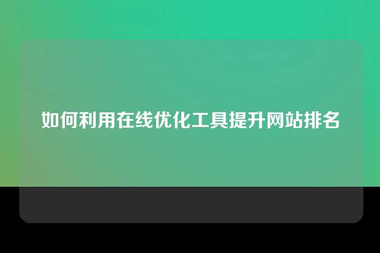 如何利用在线优化工具提升网站排名