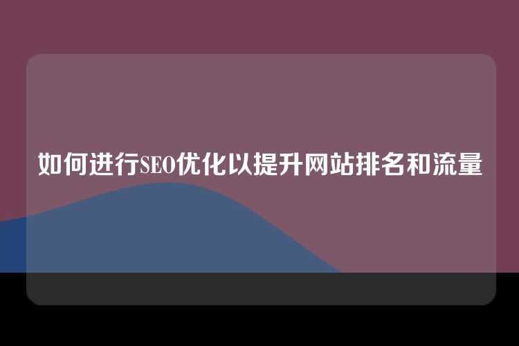 如何进行SEO优化以提升网站排名和流量