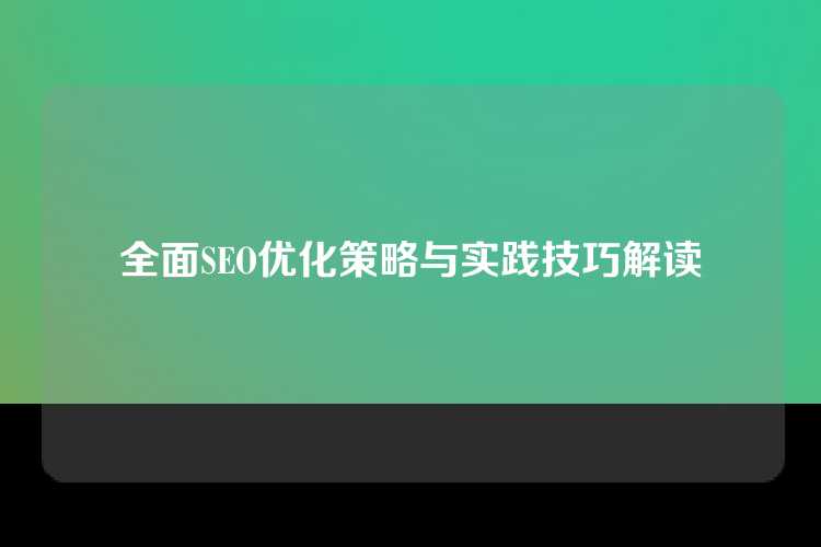全面SEO优化策略与实践技巧解读