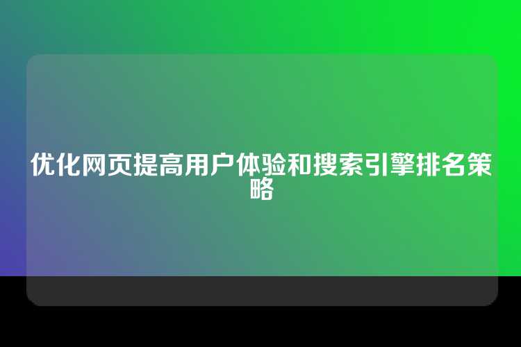 优化网页提高用户体验和搜索引擎排名策略