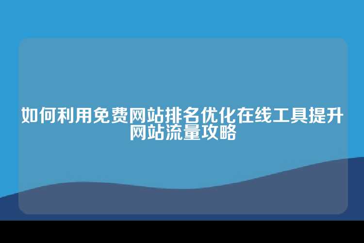 如何利用免费网站排名优化在线工具提升网站流量攻略