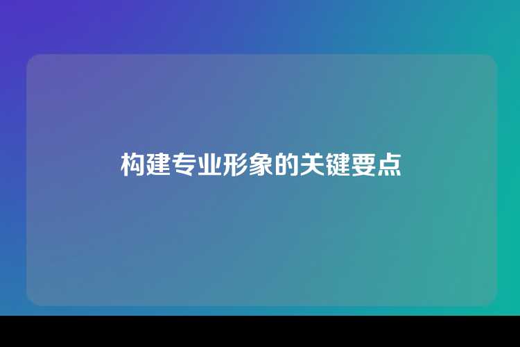 构建专业形象的关键要点