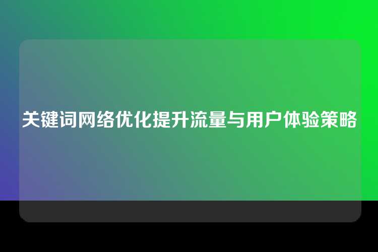 关键词网络优化提升流量与用户体验策略