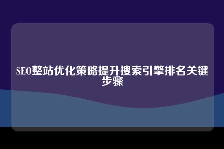 SEO整站优化策略提升搜索引擎排名关键步骤