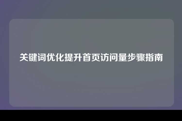关键词优化提升首页访问量步骤指南