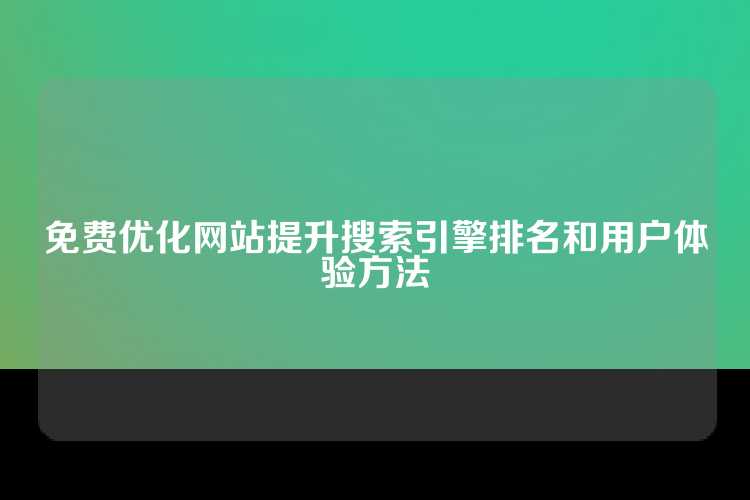 免费优化网站提升搜索引擎排名和用户体验方法