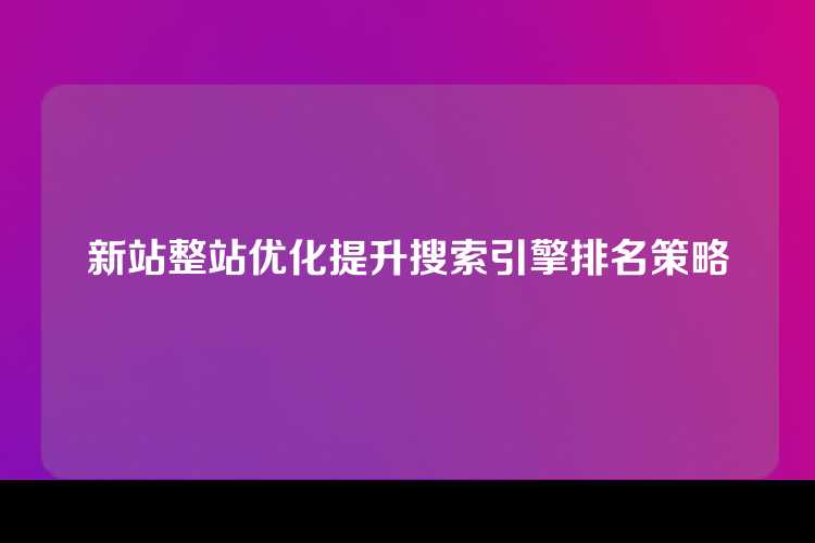 新站整站优化提升搜索引擎排名策略