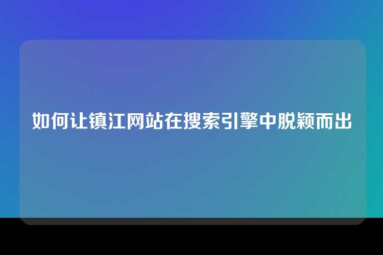 如何让镇江网站在搜索引擎中脱颖而出