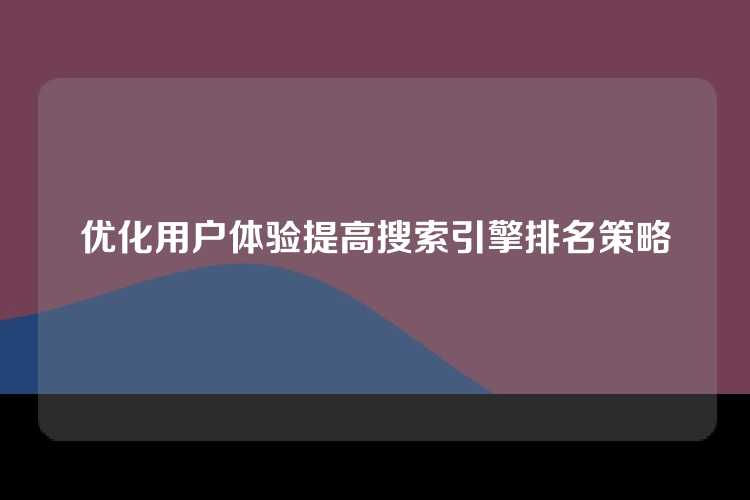 优化用户体验提高搜索引擎排名策略