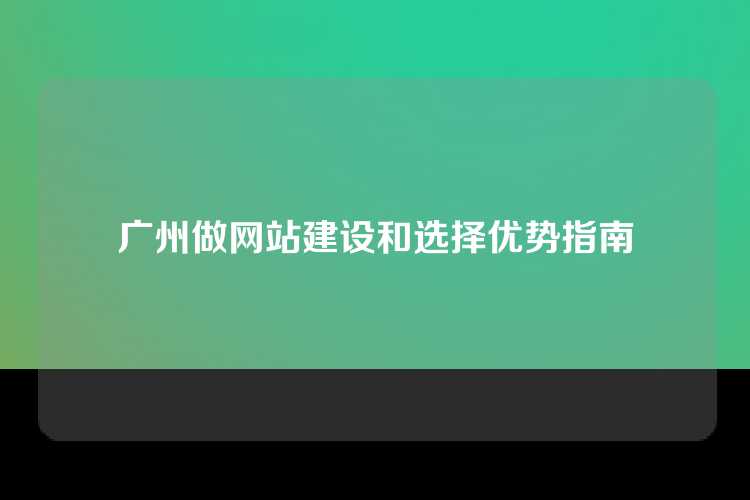 广州做网站建设和选择优势指南