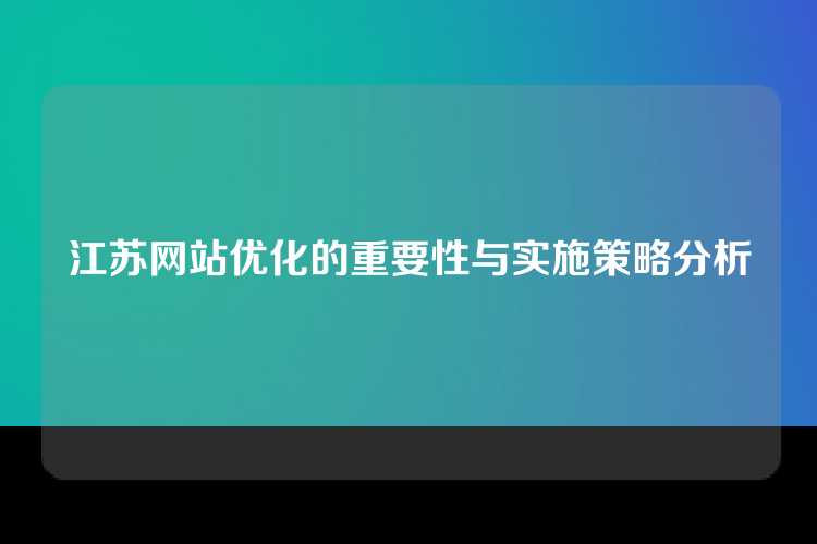 江苏网站优化的重要性与实施策略分析