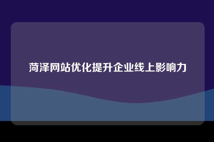 菏泽网站优化提升企业线上影响力