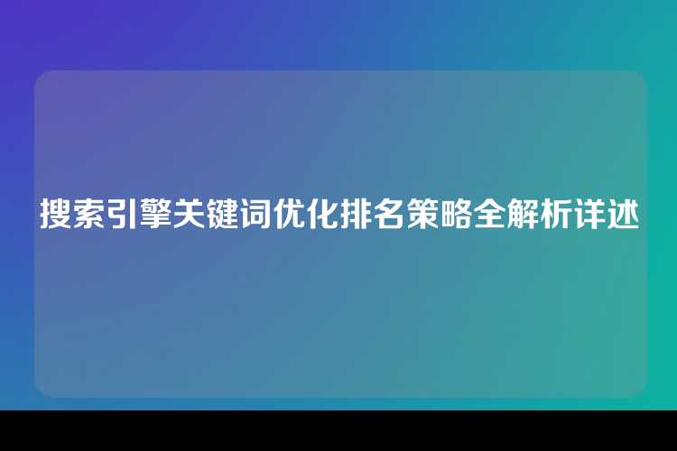 搜索引擎关键词优化排名策略全解析详述