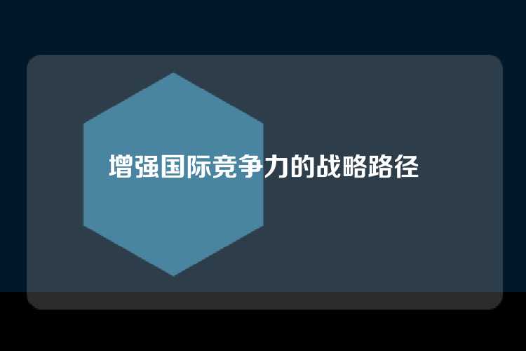 增强国际竞争力的战略路径