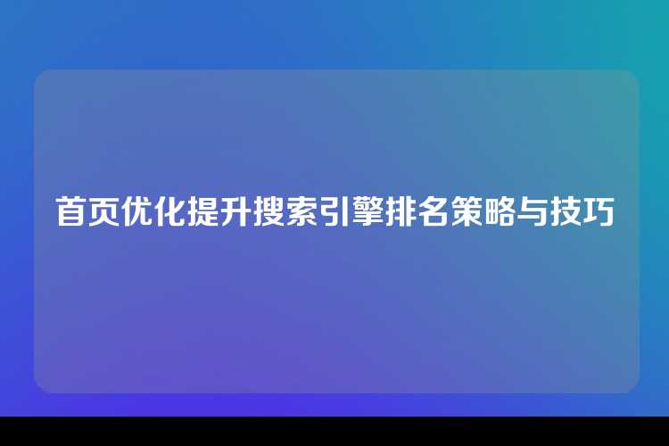 首页优化提升搜索引擎排名策略与技巧