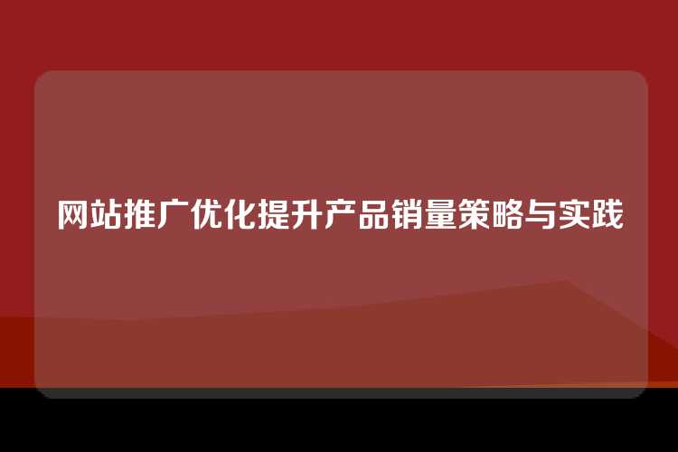 网站推广优化提升产品销量策略与实践
