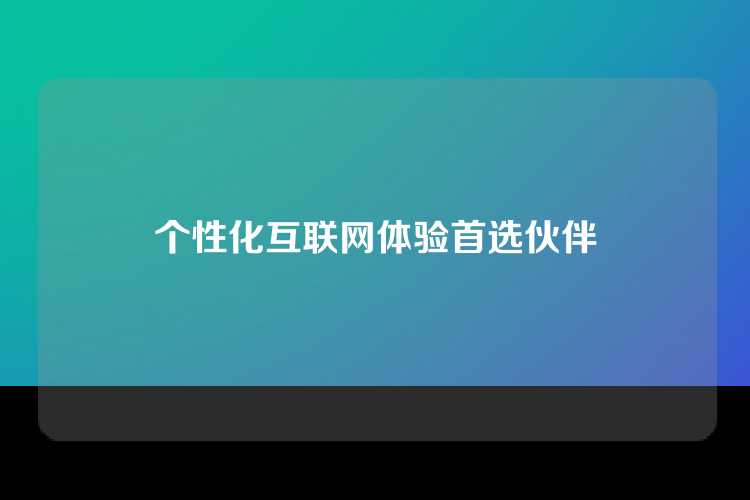 个性化互联网体验首选伙伴