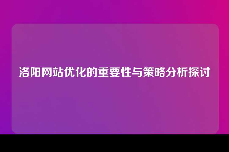 洛阳网站优化的重要性与策略分析探讨