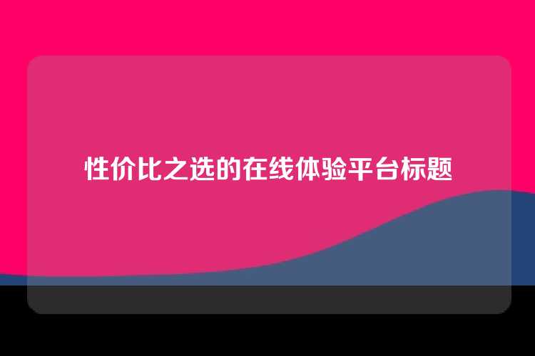 性价比之选的在线体验平台标题