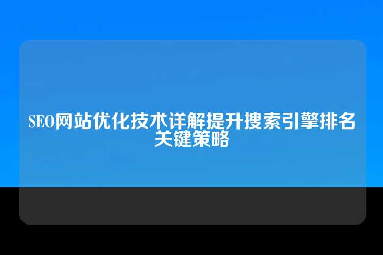 SEO网站优化技术详解提升搜索引擎排名关键策略