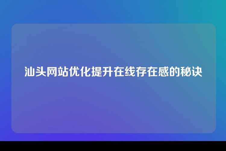 汕头网站优化提升在线存在感的秘诀