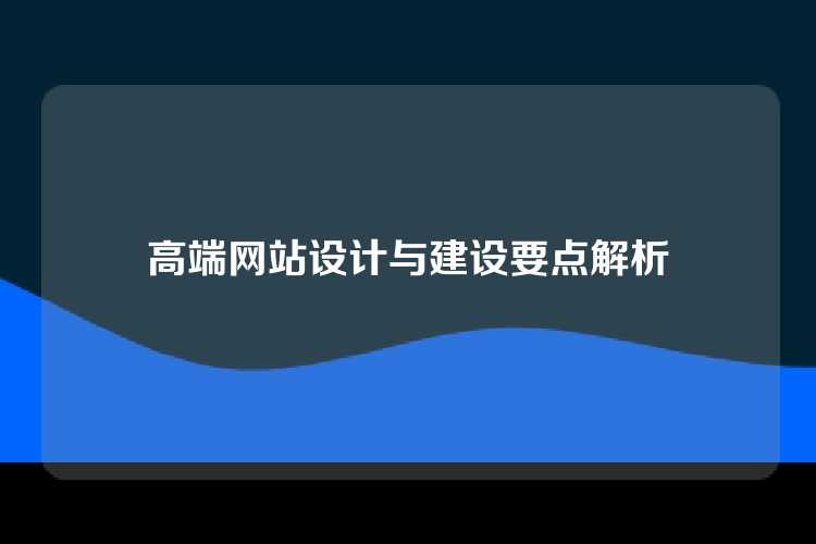 高端网站设计与建设要点解析
