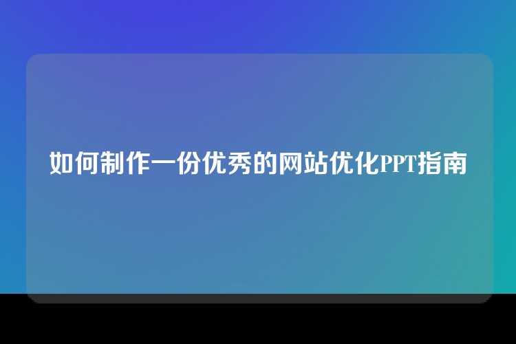如何制作一份优秀的网站优化PPT指南
