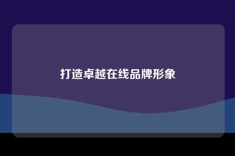 打造卓越在线品牌形象