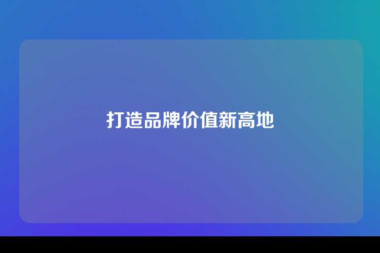打造品牌价值新高地
