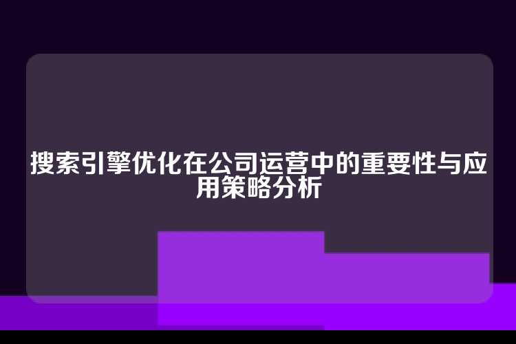 搜索引擎优化在公司运营中的重要性与应用策略分析