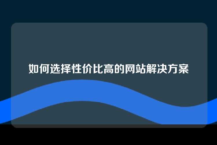 如何选择性价比高的网站解决方案