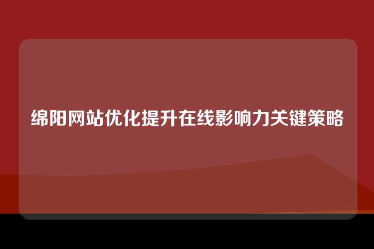 绵阳网站优化提升在线影响力关键策略