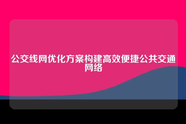 公交线网优化方案构建高效便捷公共交通网络