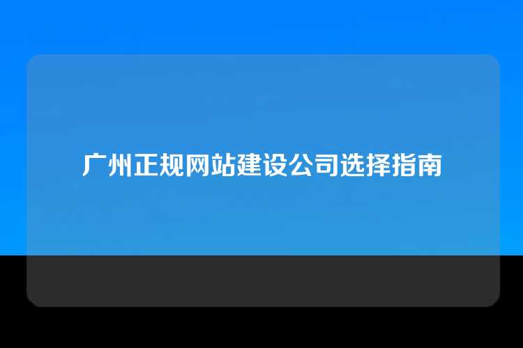 广州正规网站建设公司选择指南