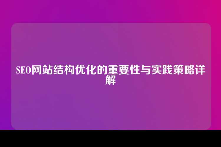 SEO网站结构优化的重要性与实践策略详解