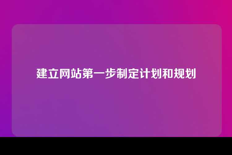 建立网站第一步制定计划和规划