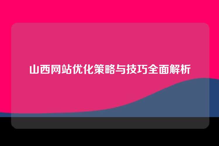 山西网站优化策略与技巧全面解析