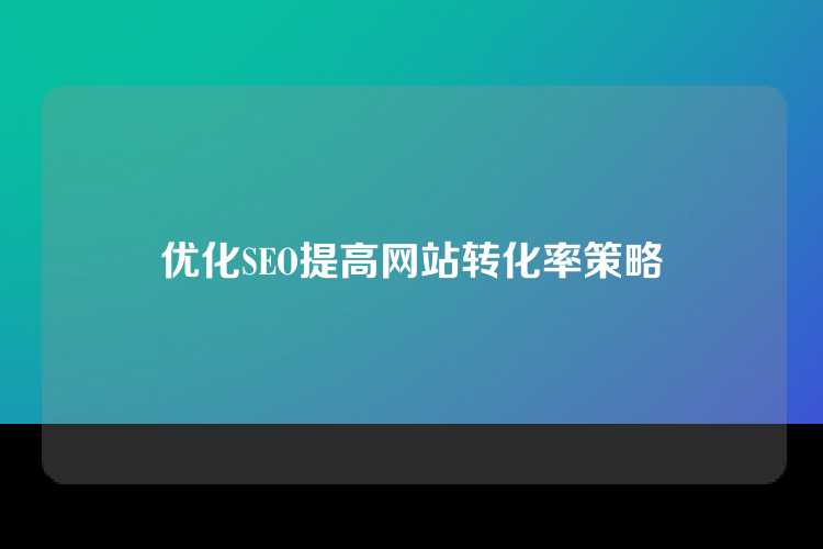 优化SEO提高网站转化率策略