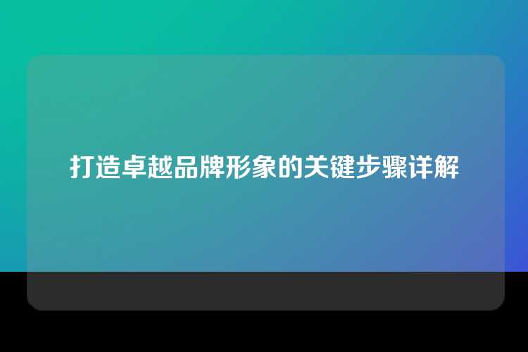 打造卓越品牌形象的关键步骤详解